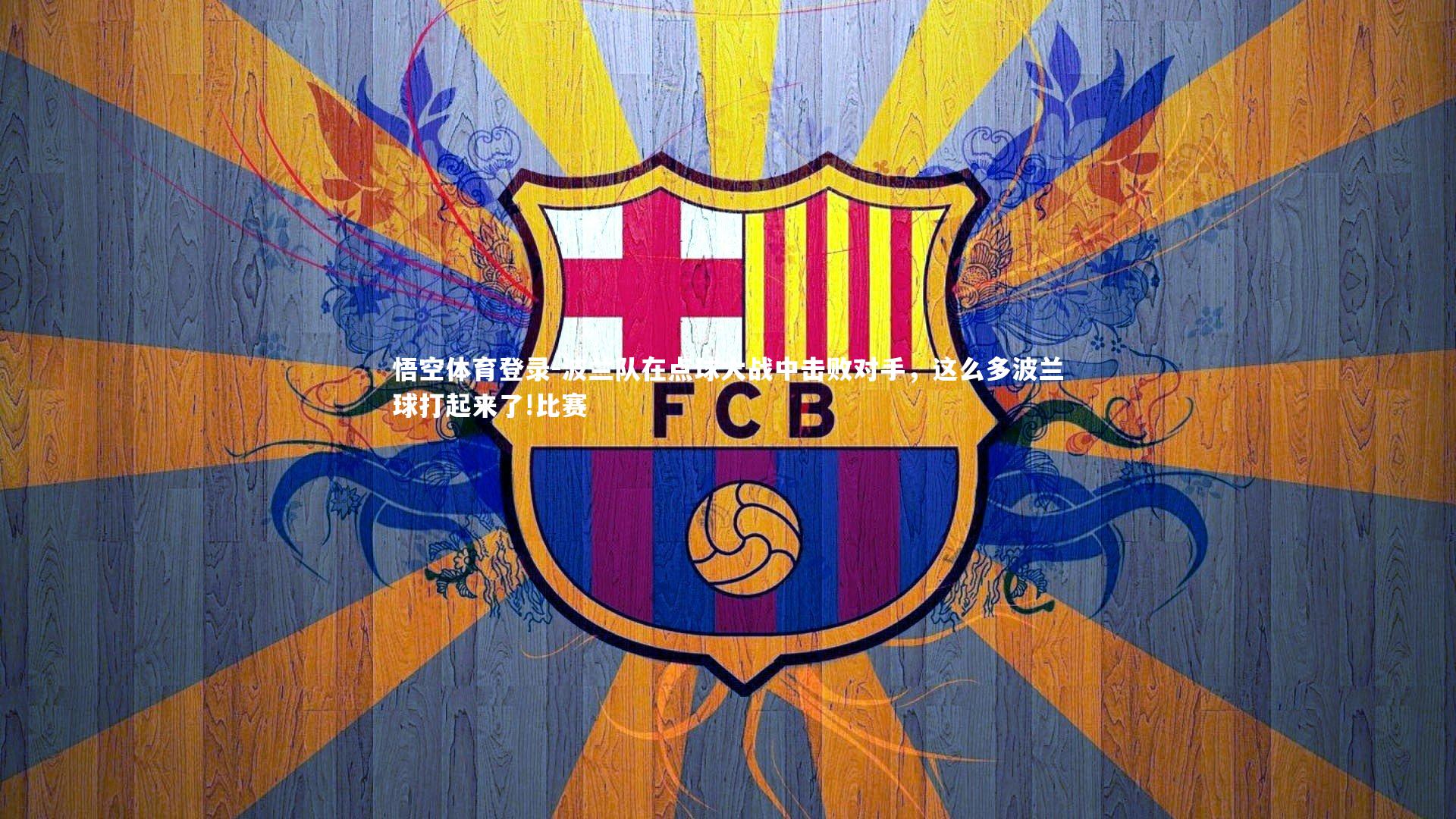 悟空体育登录-波兰队在点球大战中击败对手，这么多波兰球打起来了!比赛