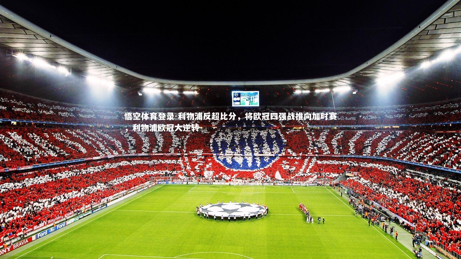 悟空体育登录-利物浦反超比分,将欧冠四强战推向加时赛,利物浦欧冠大逆转