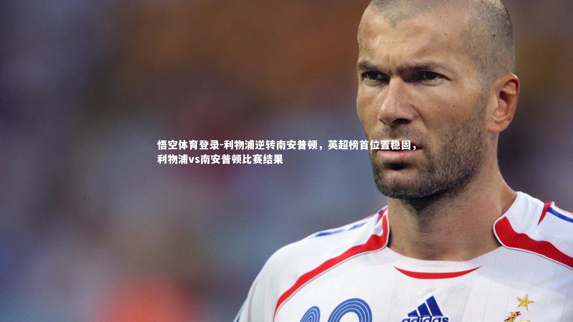 悟空体育登录-利物浦逆转南安普顿，英超榜首位置稳固，利物浦vs南安普顿比赛结果