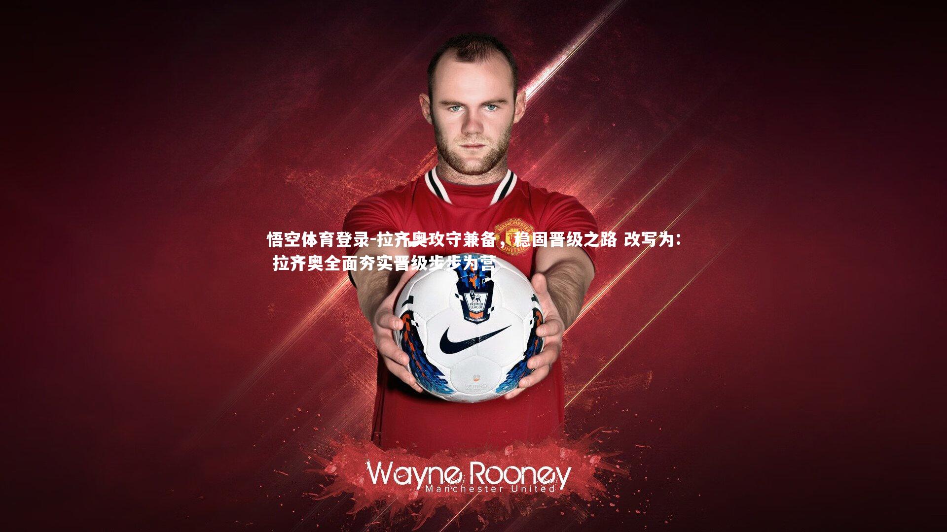 拉齐奥攻守兼备，稳固晋级之路 改写为: 拉齐奥全面夯实晋级步步为营