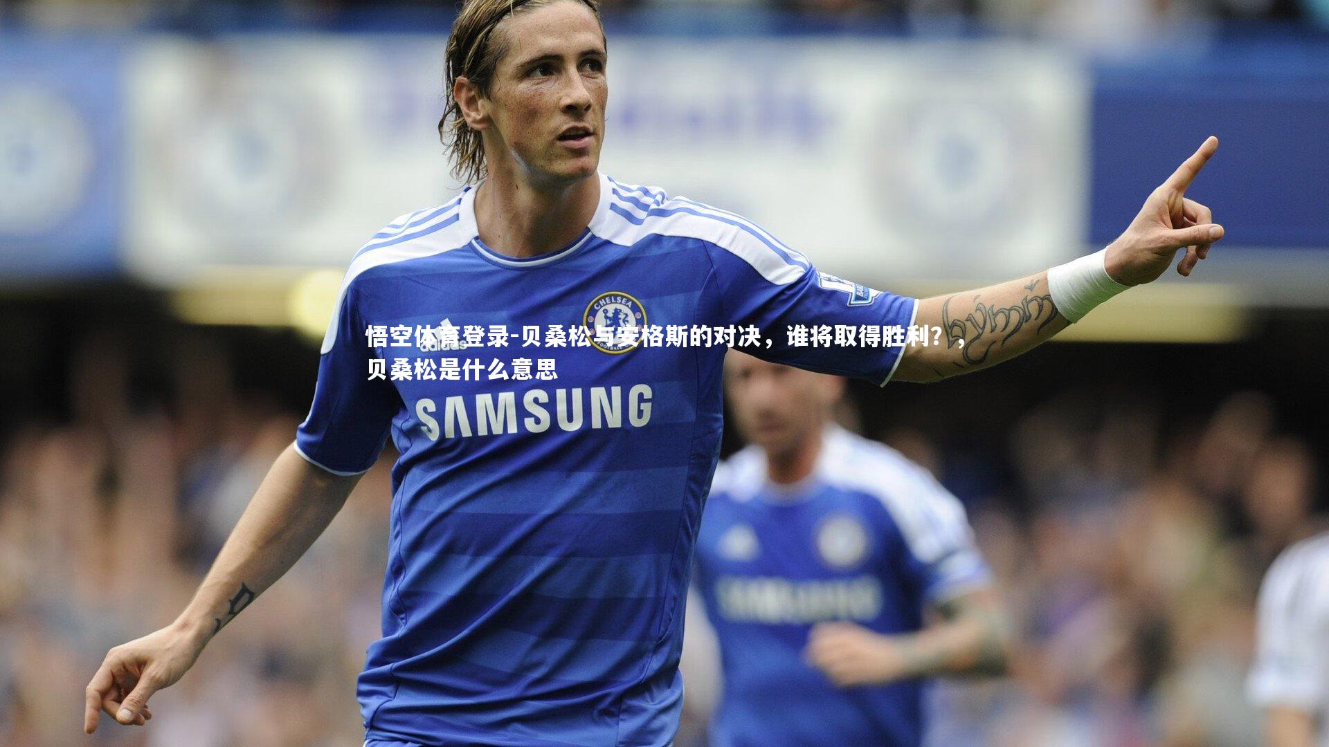 悟空体育登录-贝桑松与安格斯的对决，谁将取得胜利？，贝桑松是什么意思