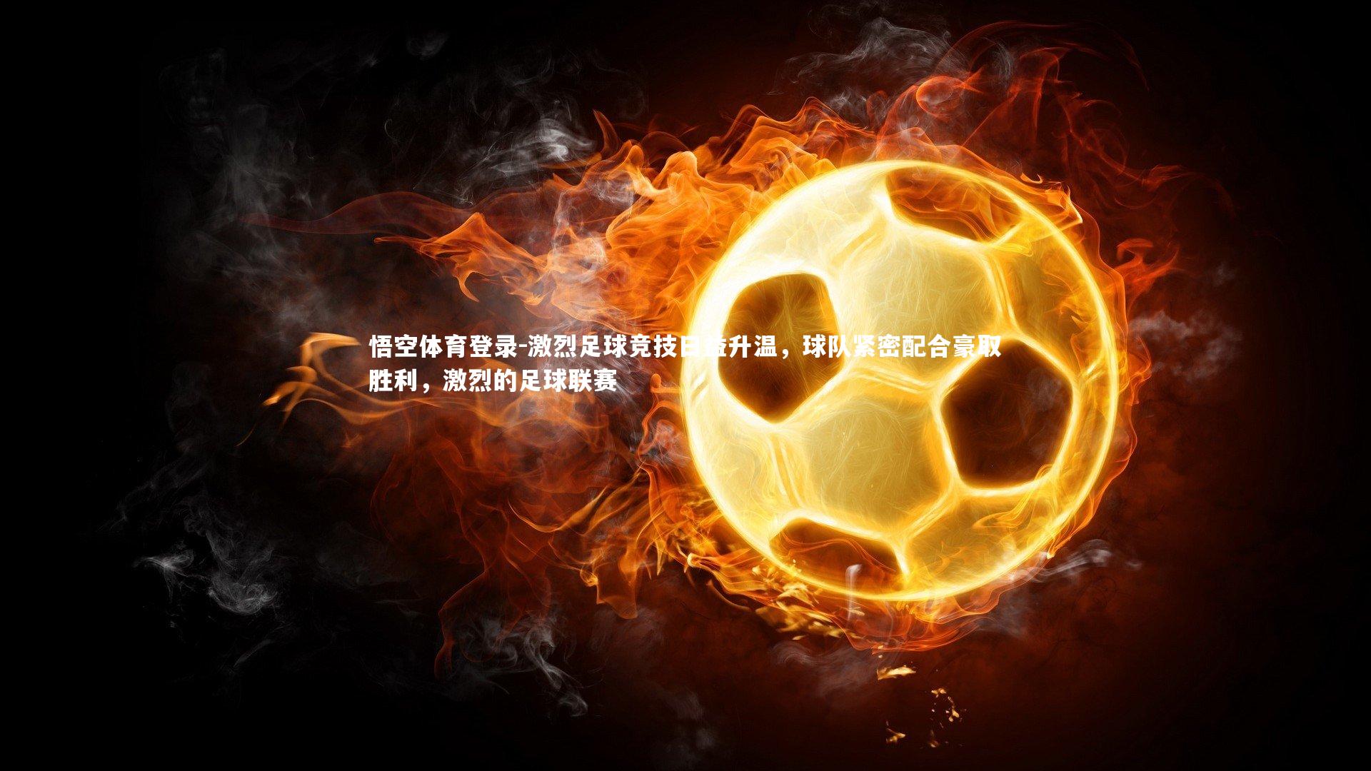 悟空体育登录-激烈足球竞技日益升温，球队紧密配合豪取胜利，激烈的足球联赛