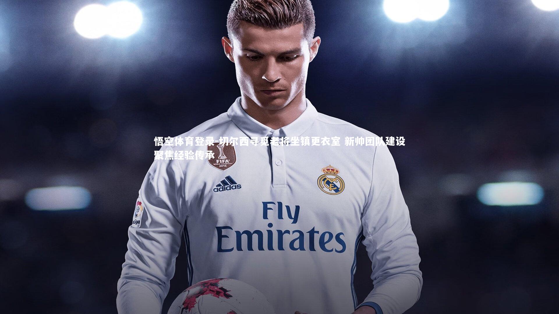 切尔西寻觅老将坐镇更衣室 新帅团队建设聚焦经验传承