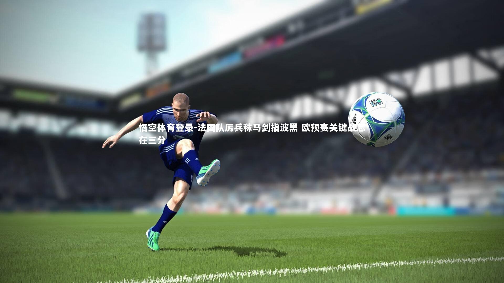 悟空体育登录-法国队厉兵秣马剑指波黑 欧预赛关键战志在三分