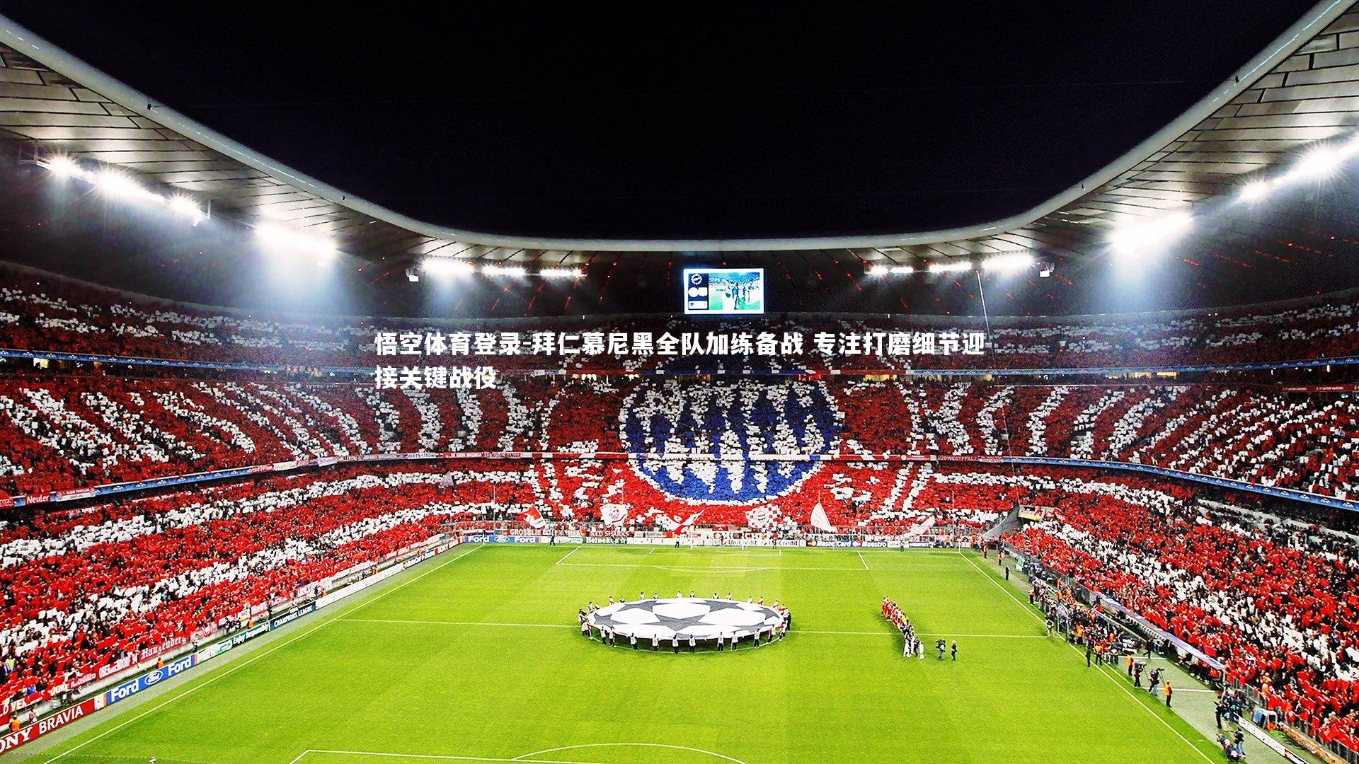 悟空体育登录-拜仁慕尼黑全队加练备战 专注打磨细节迎接关键战役
