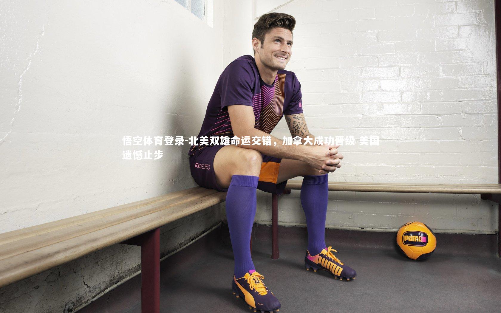 悟空体育登录-北美双雄命运交错，加拿大成功晋级 美国遗憾止步