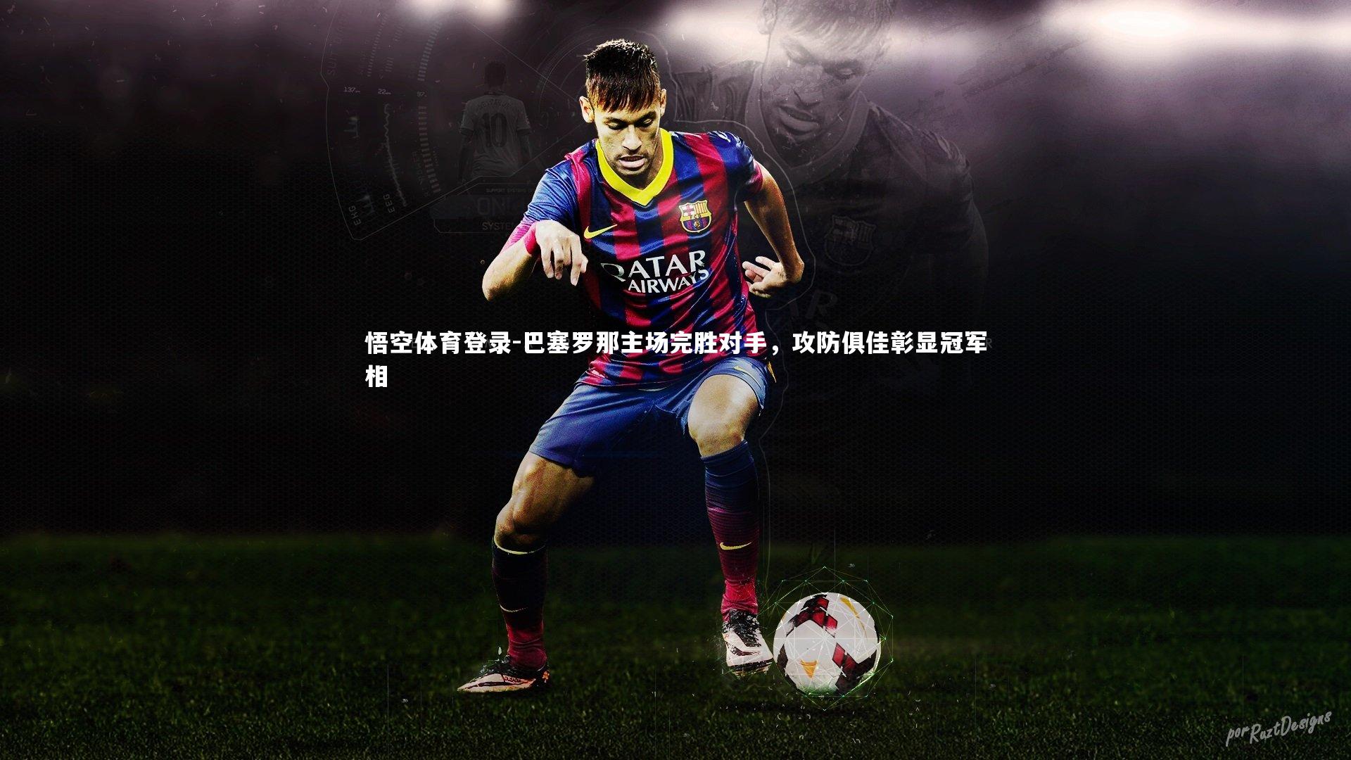 悟空体育登录-巴塞罗那主场完胜对手，攻防俱佳彰显冠军相