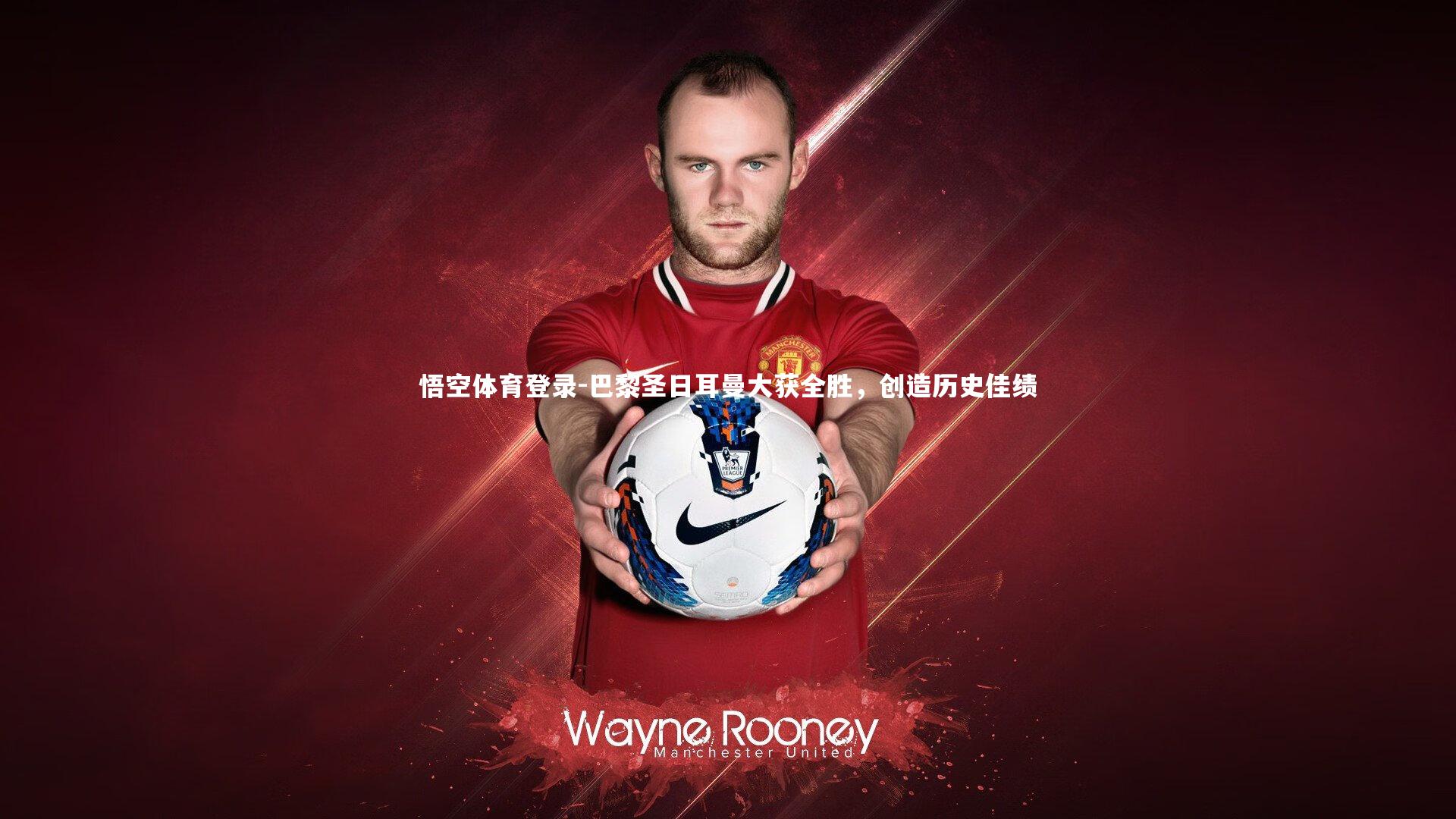 巴黎圣日耳曼大获全胜，创造历史佳绩