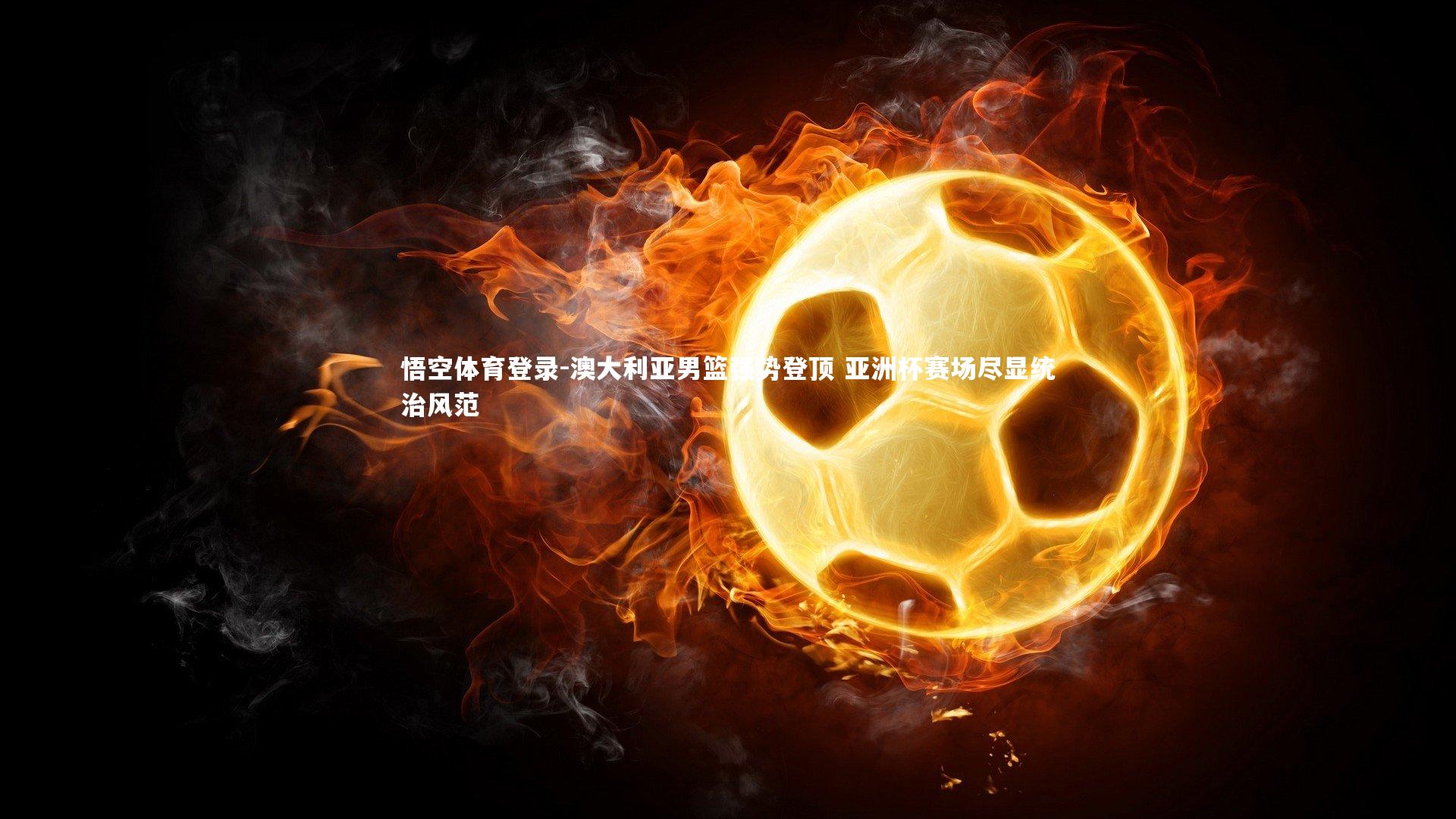 澳大利亚男篮强势登顶 亚洲杯赛场尽显统治风范