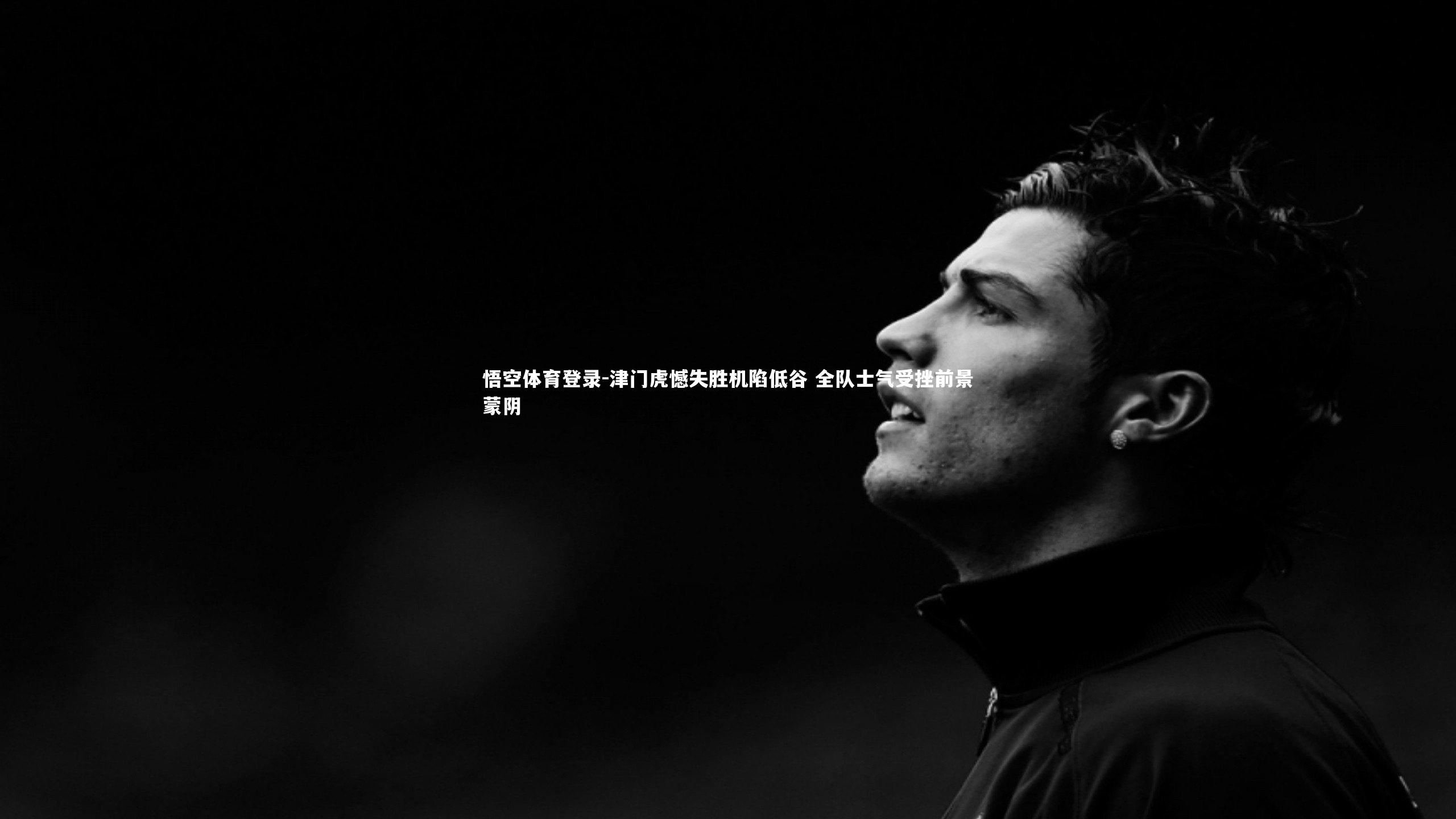 津门虎憾失胜机陷低谷 全队士气受挫前景蒙阴